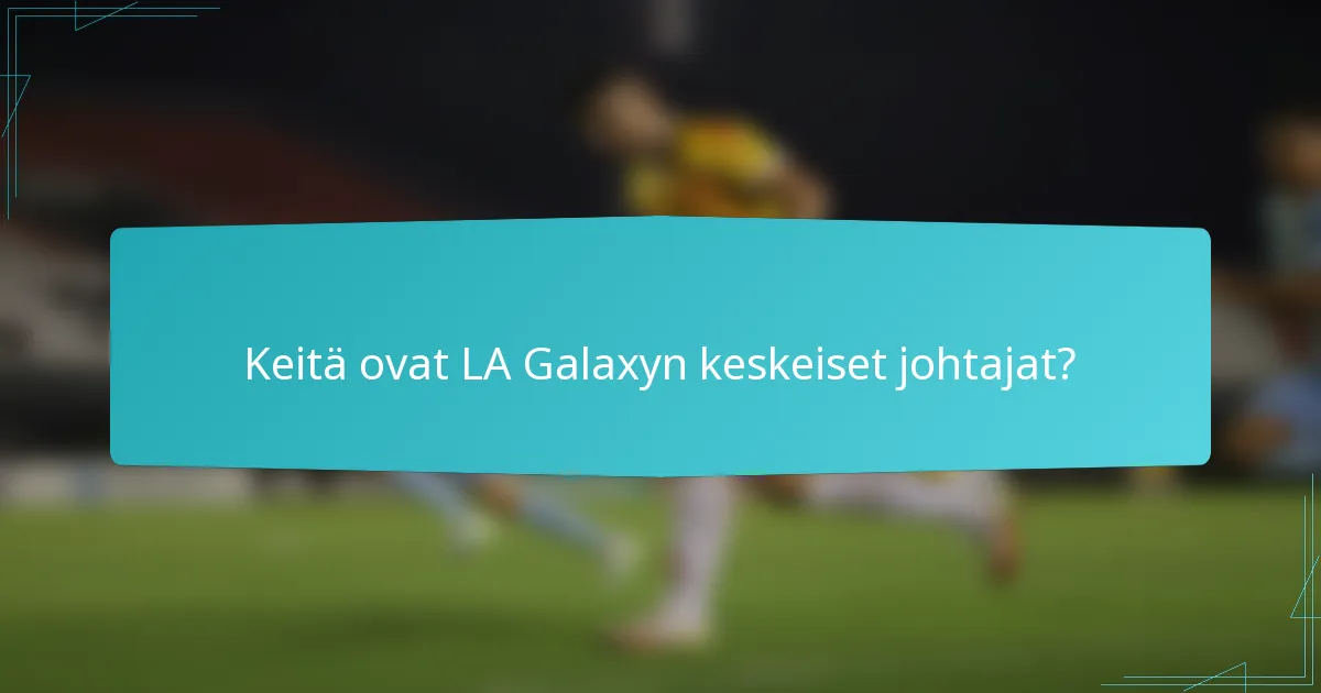 Keitä ovat LA Galaxyn keskeiset johtajat?