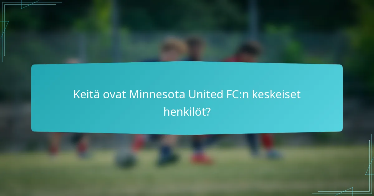 Keitä ovat Minnesota United FC:n keskeiset henkilöt?