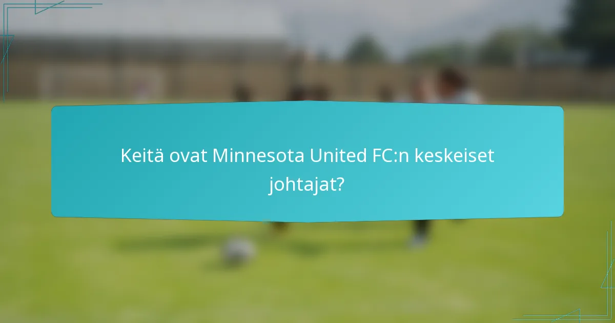 Keitä ovat Minnesota United FC:n keskeiset johtajat?