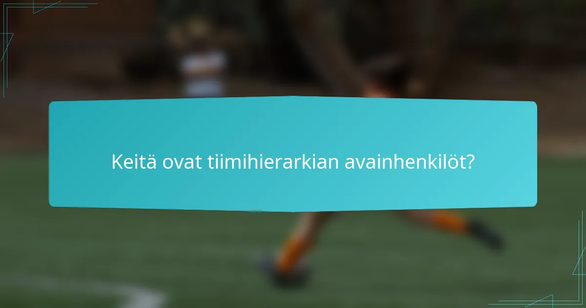 Keitä ovat tiimihierarkian avainhenkilöt?