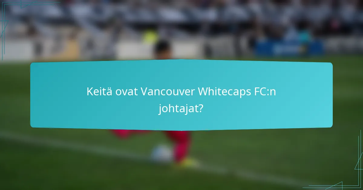 Keitä ovat Vancouver Whitecaps FC:n johtajat?