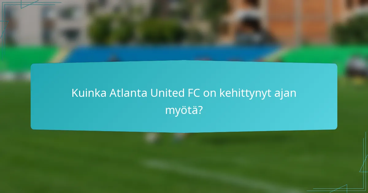 Kuinka Atlanta United FC on kehittynyt ajan myötä?