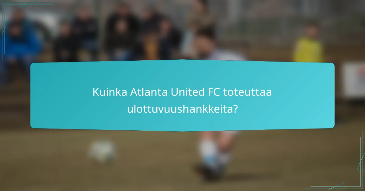 Kuinka Atlanta United FC toteuttaa ulottuvuushankkeita?