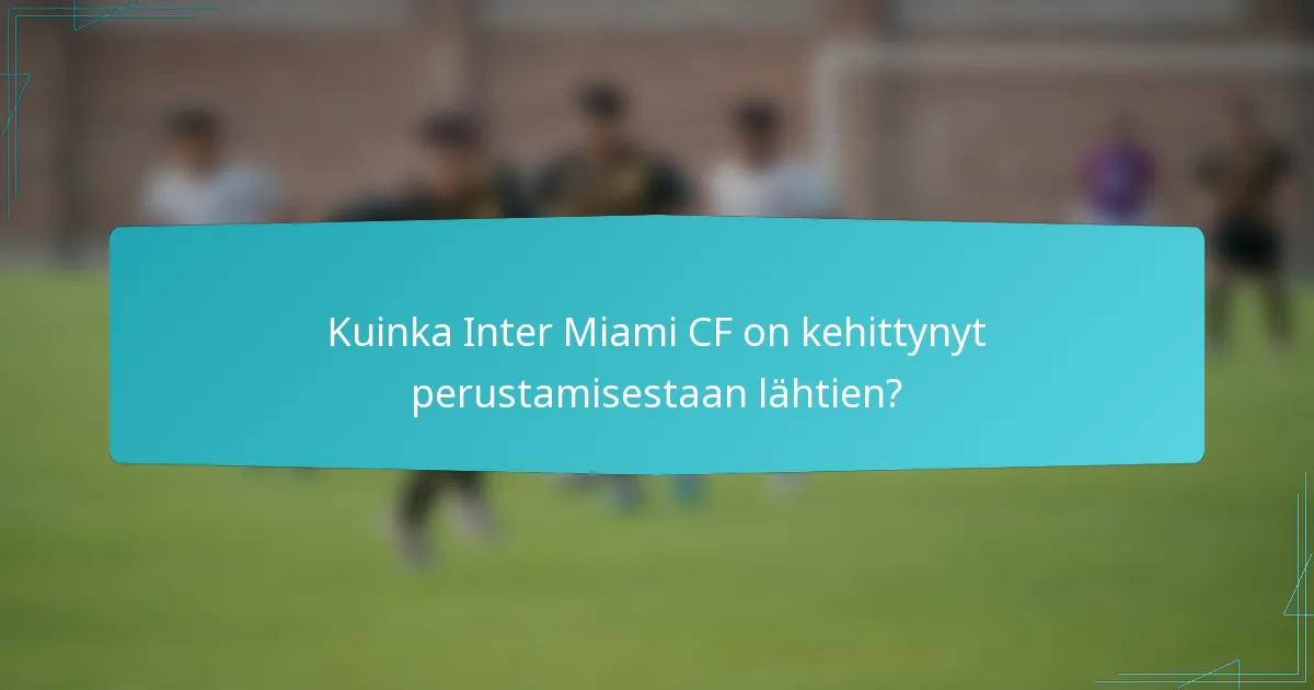 Kuinka Inter Miami CF on kehittynyt perustamisestaan lähtien?