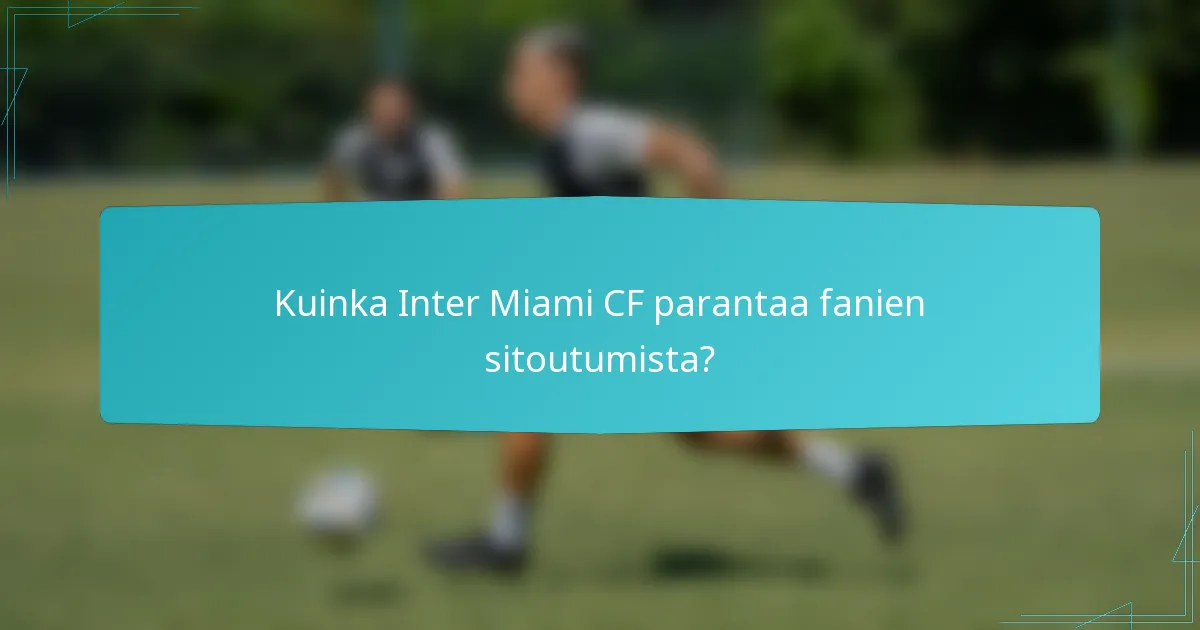 Kuinka Inter Miami CF parantaa fanien sitoutumista?