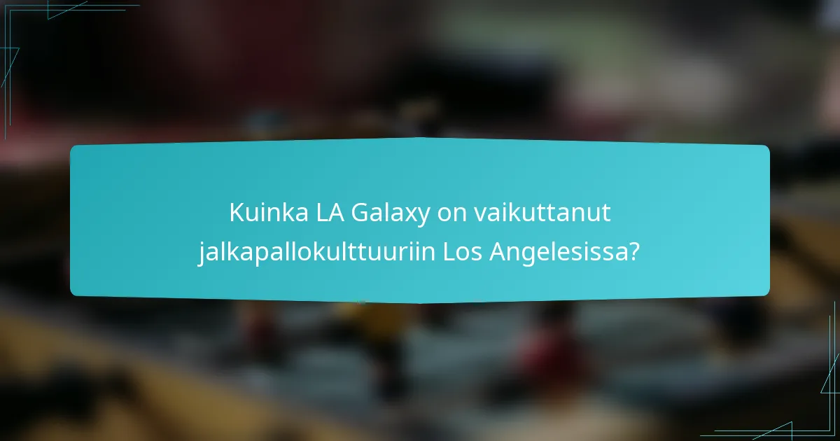 Kuinka LA Galaxy on vaikuttanut jalkapallokulttuuriin Los Angelesissa?