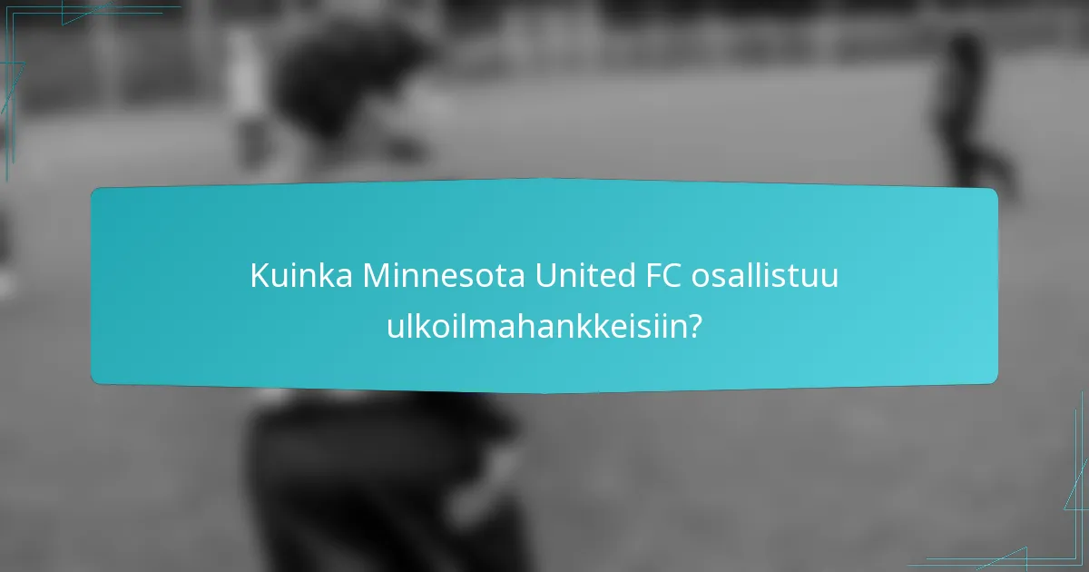 Kuinka Minnesota United FC osallistuu ulkoilmahankkeisiin?