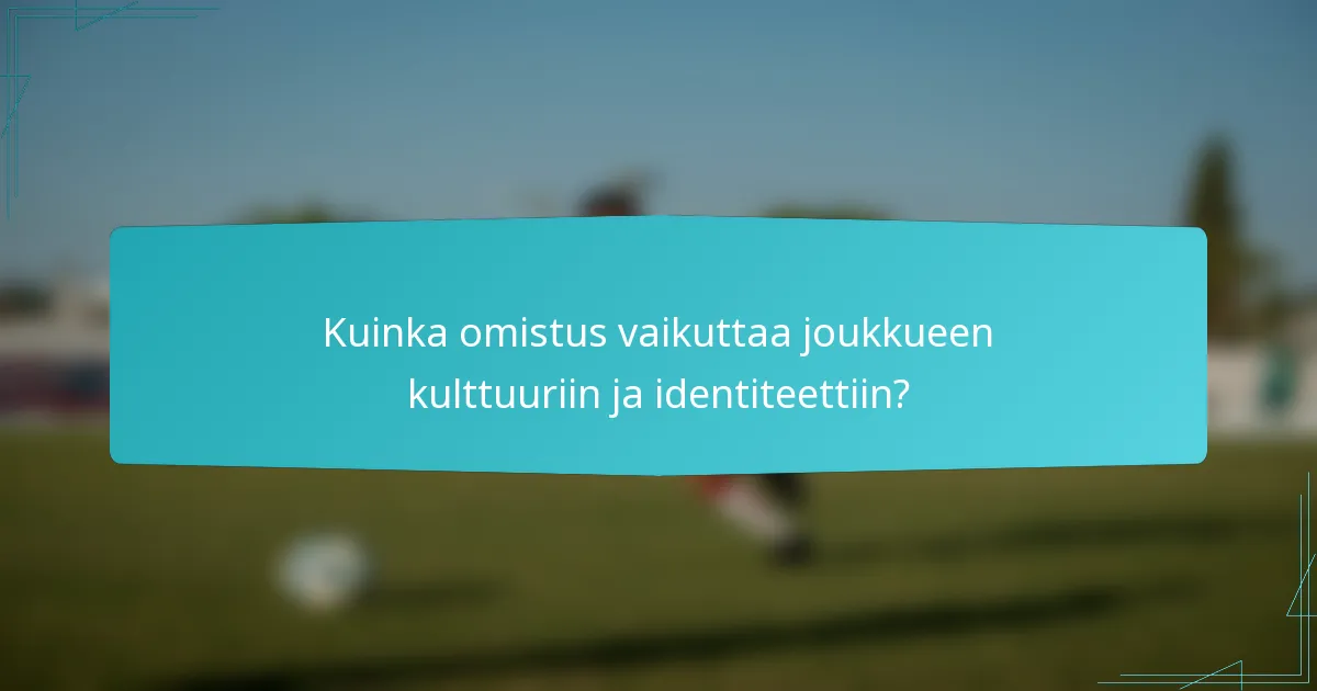 Kuinka omistus vaikuttaa joukkueen kulttuuriin ja identiteettiin?