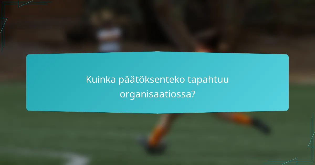 Kuinka päätöksenteko tapahtuu organisaatiossa?