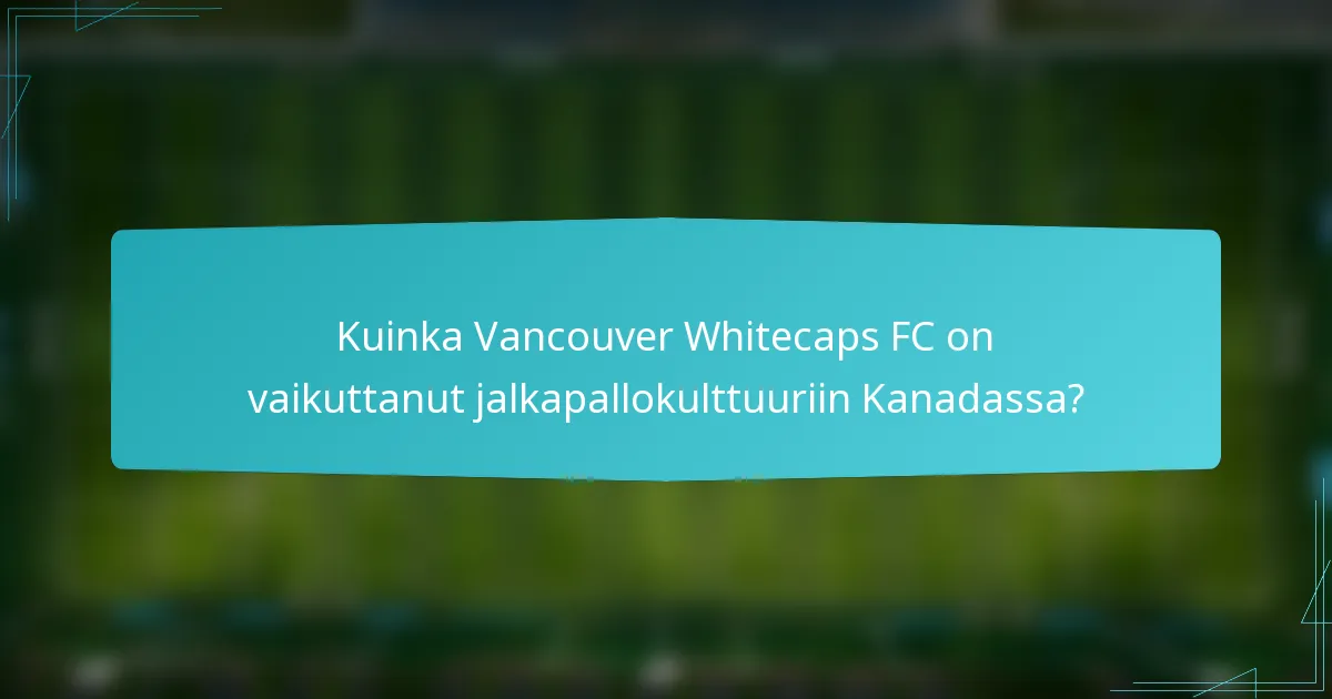 Kuinka Vancouver Whitecaps FC on vaikuttanut jalkapallokulttuuriin Kanadassa?