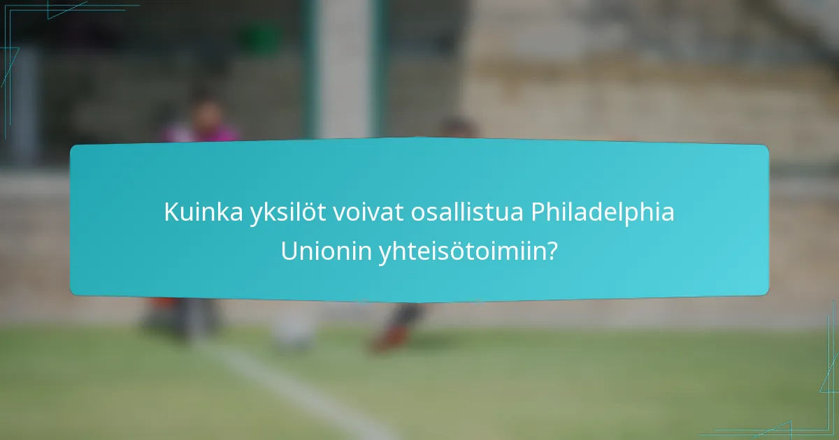 Kuinka yksilöt voivat osallistua Philadelphia Unionin yhteisötoimiin?