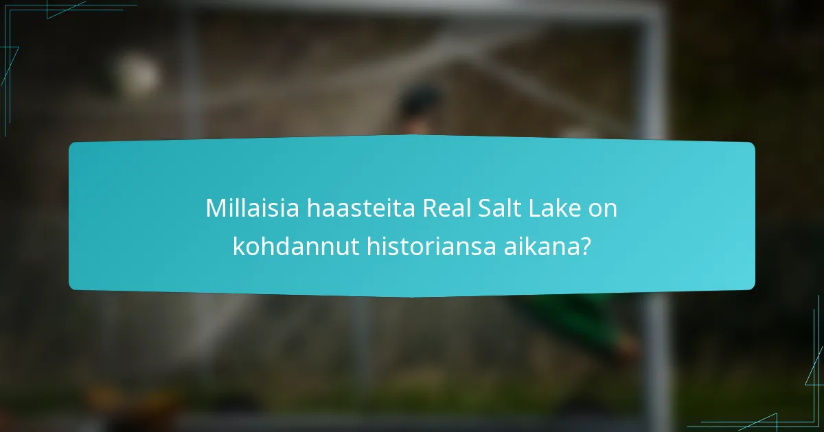 Millaisia haasteita Real Salt Lake on kohdannut historiansa aikana?
