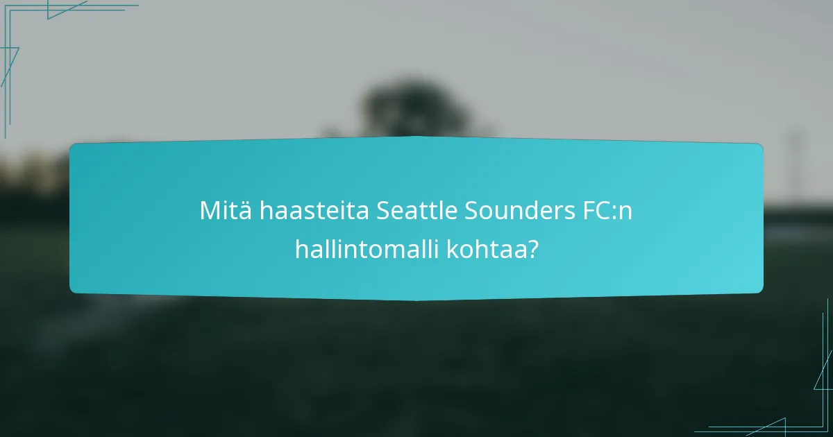 Mitä haasteita Seattle Sounders FC:n hallintomalli kohtaa?