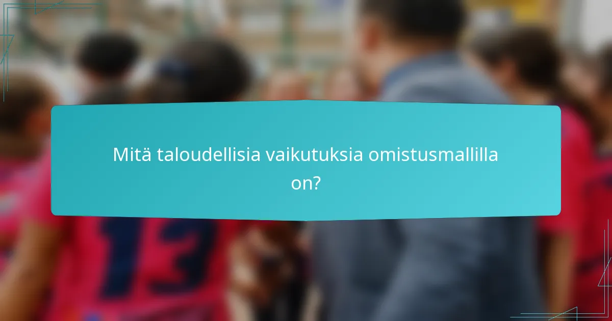 Mitä taloudellisia vaikutuksia omistusmallilla on?