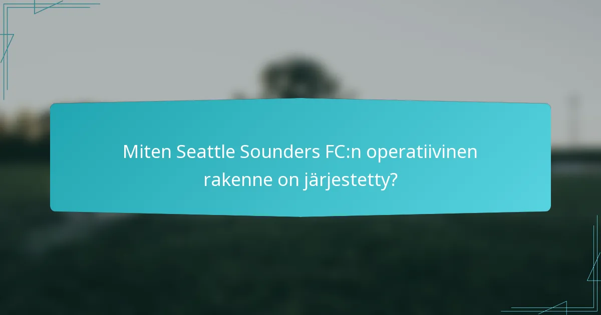 Miten Seattle Sounders FC:n operatiivinen rakenne on järjestetty?