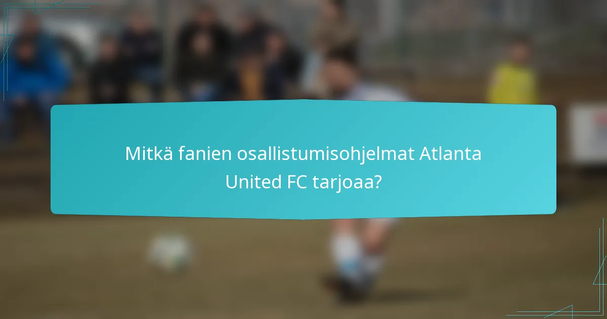 Mitkä fanien osallistumisohjelmat Atlanta United FC tarjoaa?
