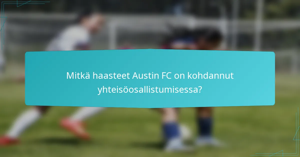 Mitkä haasteet Austin FC on kohdannut yhteisöosallistumisessa?