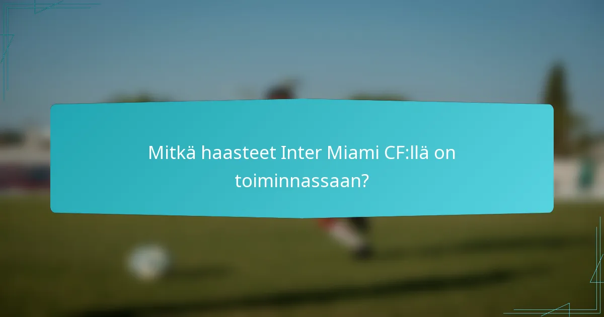Mitkä haasteet Inter Miami CF:llä on toiminnassaan?
