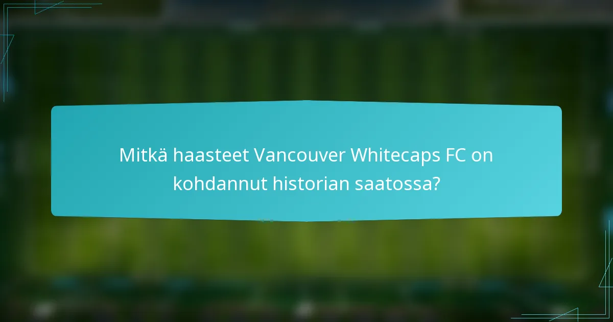 Mitkä haasteet Vancouver Whitecaps FC on kohdannut historian saatossa?