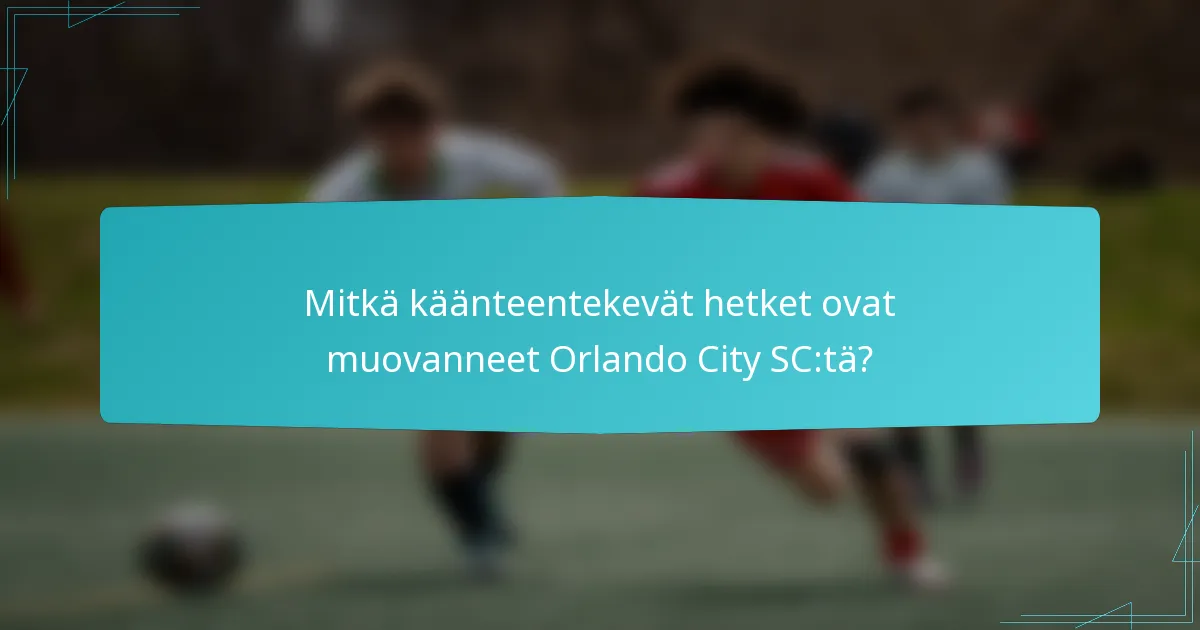 Mitkä käänteentekevät hetket ovat muovanneet Orlando City SC:tä?