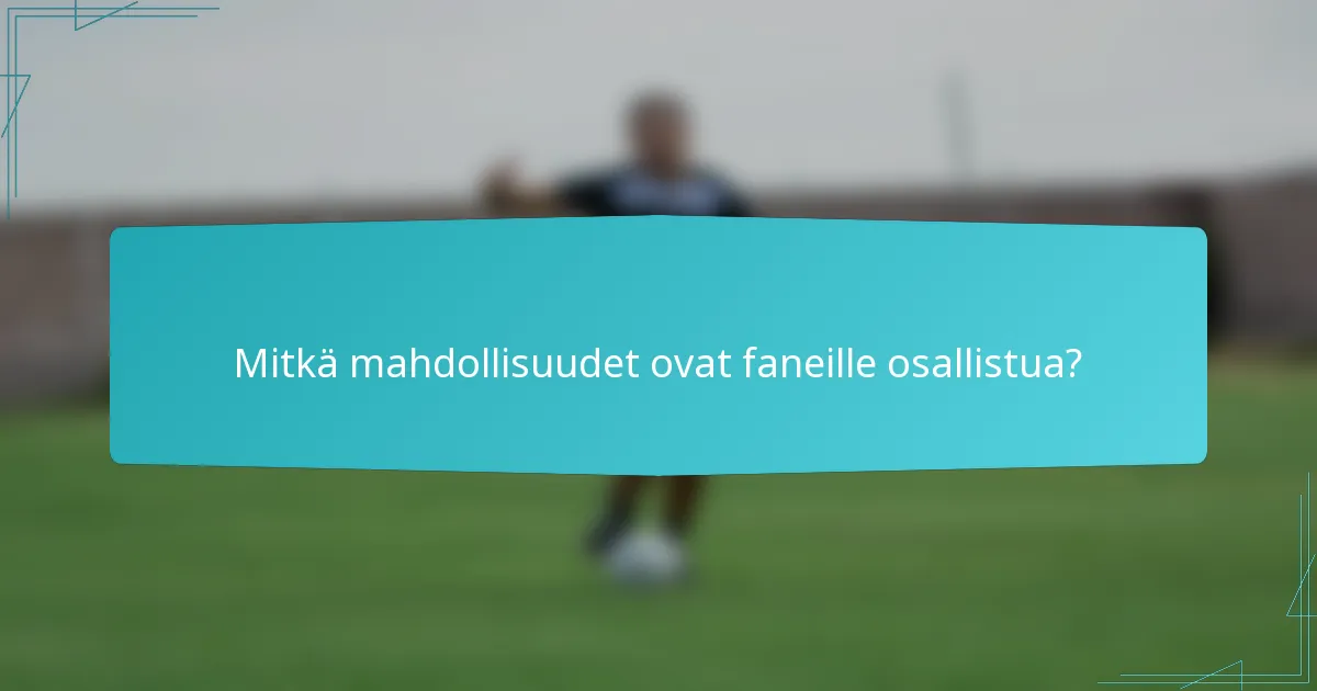 Mitkä mahdollisuudet ovat faneille osallistua?