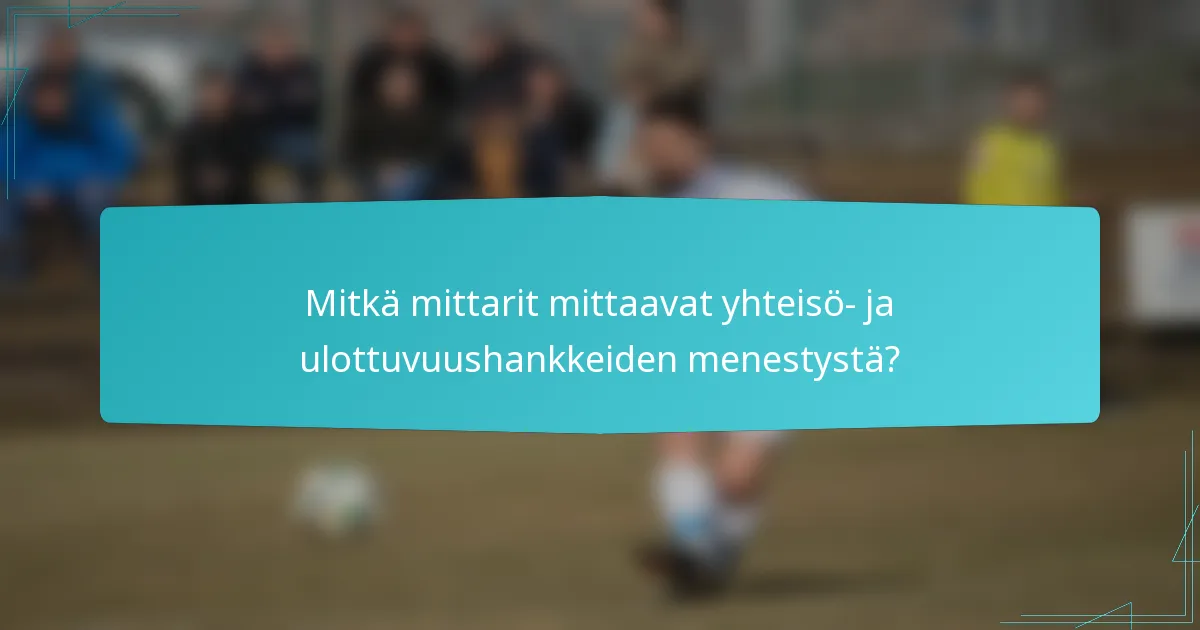 Mitkä mittarit mittaavat yhteisö- ja ulottuvuushankkeiden menestystä?