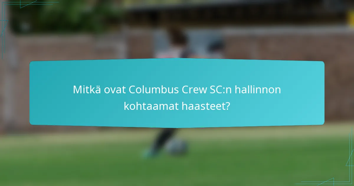 Mitkä ovat Columbus Crew SC:n hallinnon kohtaamat haasteet?