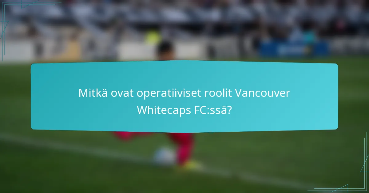 Mitkä ovat operatiiviset roolit Vancouver Whitecaps FC:ssä?