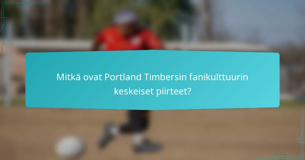Mitkä ovat Portland Timbersin fanikulttuurin keskeiset piirteet?