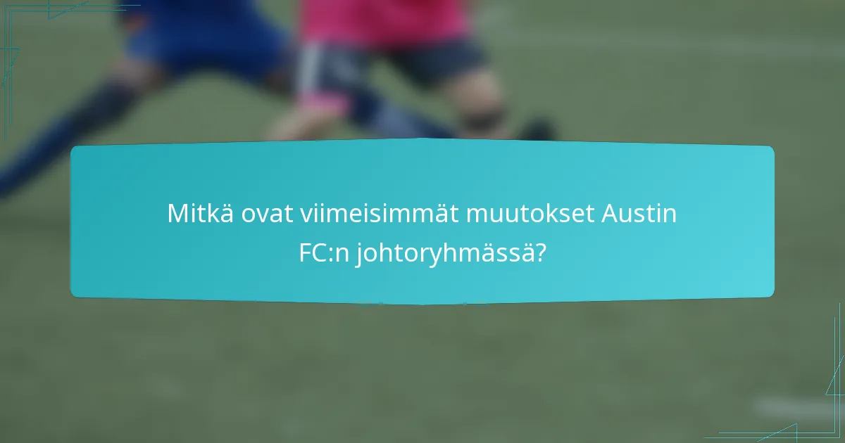 Mitkä ovat viimeisimmät muutokset Austin FC:n johtoryhmässä?