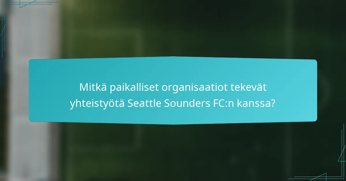 Mitkä paikalliset organisaatiot tekevät yhteistyötä Seattle Sounders FC:n kanssa?