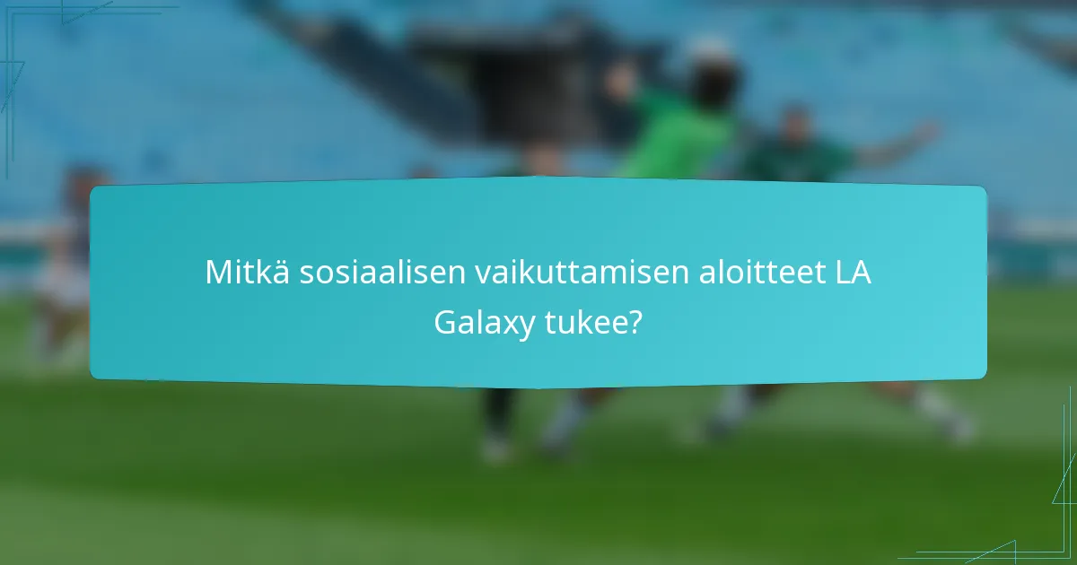 Mitkä sosiaalisen vaikuttamisen aloitteet LA Galaxy tukee?